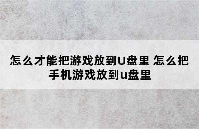 怎么才能把游戏放到U盘里 怎么把手机游戏放到u盘里